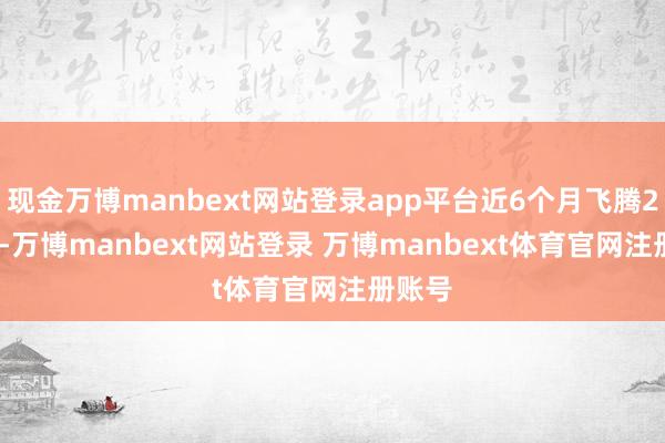 现金万博manbext网站登录app平台近6个月飞腾2.62%-万博manbext网站登录 万博manbext体育官网注册账号