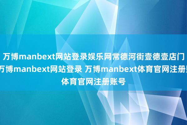 万博manbext网站登录娱乐网常德河街壹德壹店门口-万博manbext网站登录 万博manbext体育官网注册账号