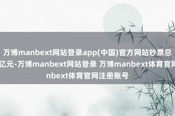 万博manbext网站登录app(中国)官方网站钞票总数2.58万亿元-万博manbext网站登录 万博manbext体育官网注册账号