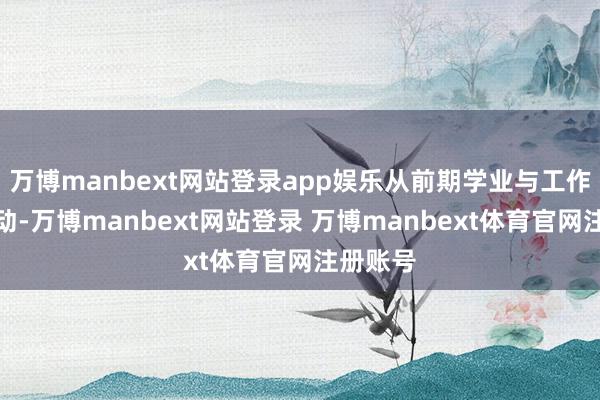 万博manbext网站登录app娱乐从前期学业与工作计较启动-万博manbext网站登录 万博manbext体育官网注册账号