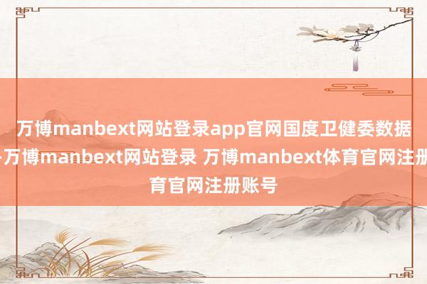 万博manbext网站登录app官网　　国度卫健委数据知道-万博manbext网站登录 万博manbext体育官网注册账号
