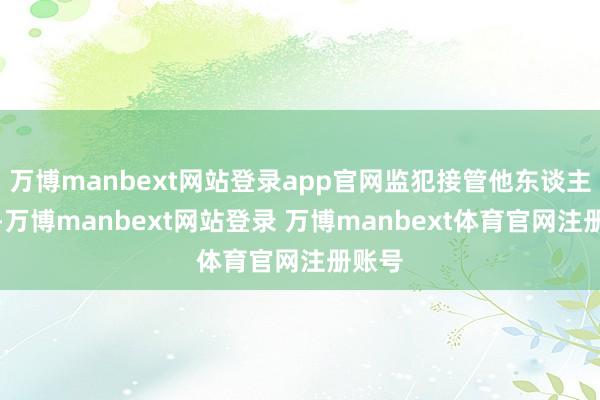 万博manbext网站登录app官网监犯接管他东谈主财物-万博manbext网站登录 万博manbext体育官网注册账号