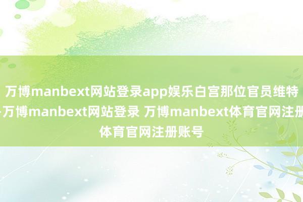 万博manbext网站登录app娱乐白宫那位官员维特科夫-万博manbext网站登录 万博manbext体育官网注册账号