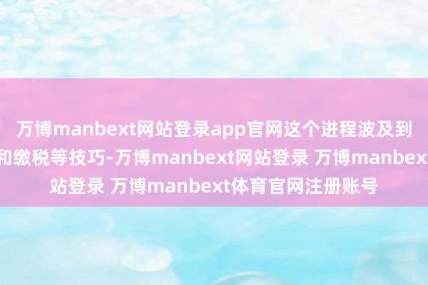 万博manbext网站登录app官网这个进程波及到包裹的申报、检查和缴税等技巧-万博manbext网站登录 万博manbext体育官网注册账号