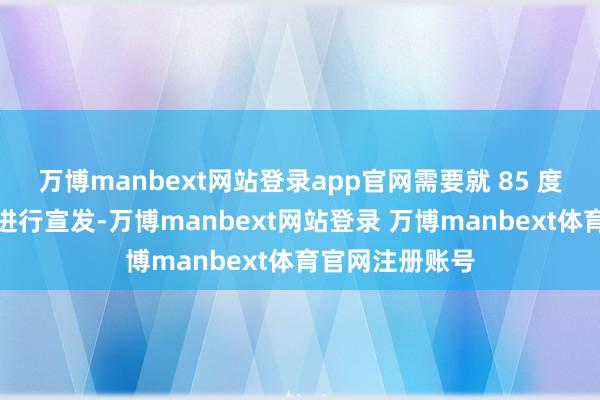 万博manbext网站登录app官网需要就 85 度电板关系本体进行宣发-万博manbext网站登录 万博manbext体育官网注册账号