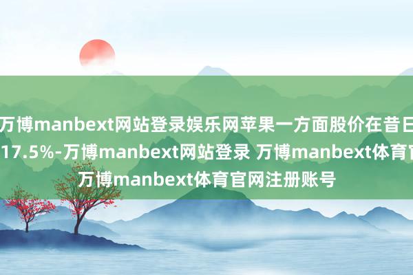 万博manbext网站登录娱乐网苹果一方面股价在昔日5天内跌幅达17.5%-万博manbext网站登录 万博manbext体育官网注册账号