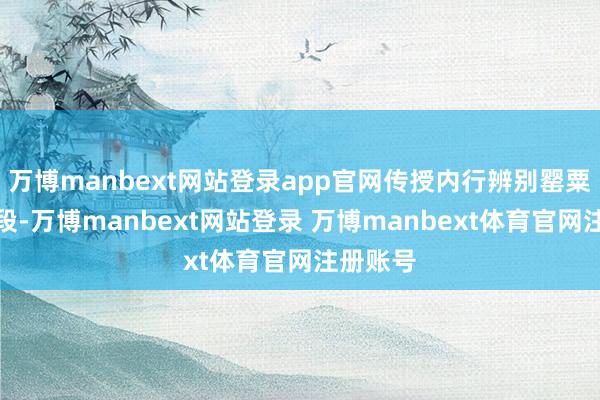 万博manbext网站登录app官网传授内行辨别罂粟的小手段-万博manbext网站登录 万博manbext体育官网注册账号